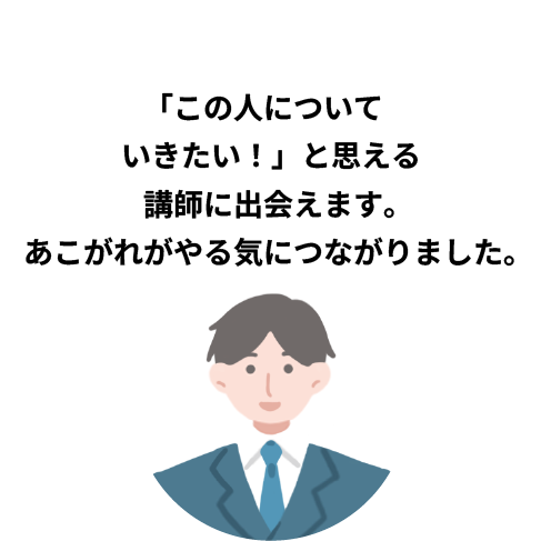 「この人についていきたい！」と思える講師に出会えます。あこがれがやる気につながりました。