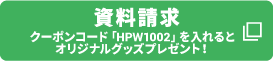 資料請求 クーポンコード「HPW1002」を入れるとオリジナルグッズプレゼント！