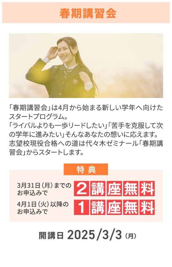 春期講習会 「春期講習会」は4月から始まる新しい学年へ向けたスタートプログラム。「ライバルよりも一歩リードしたい」「苦手を克服して次の学年に進みたい」そんなあなたの想いに応えます。志望校現役合格への道は代々木ゼミナール「春期講習会」からスタートします。