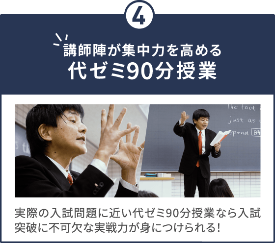 講師陣が集中力を高める代ゼミ90分授業 実際の入試問題に近い代ゼミ90分授業なら入試突破に不可欠な実戦力が身につけられる！