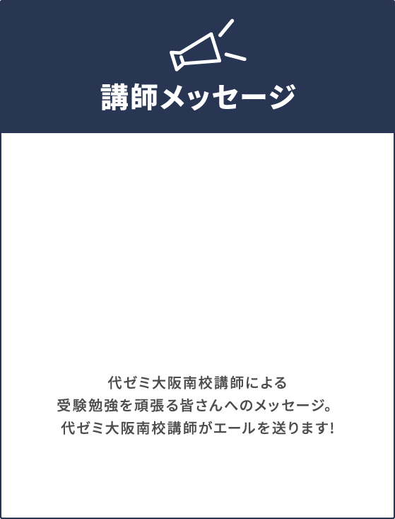 講師メッセージ 代ゼミ大阪南校講師による受験勉強を頑張る皆さんへのメッセージ。代ゼミ大阪南校講師がエールを送ります!