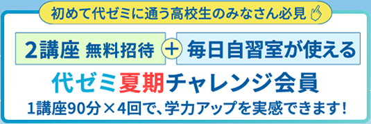 初めて代ゼミに通う高校生のみなさん必見 2講座 無料招待+毎日自習室が使える 代ゼミ夏期チャレンジ会員 1講座90分×4回で、学力アップを実感できます！