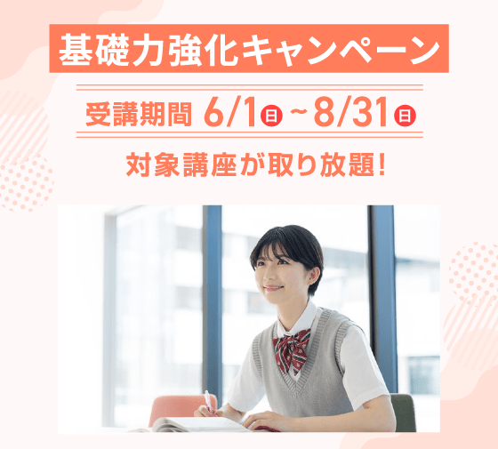基礎力強化キャンペーン 受講期間 6/1（日）～8/31（日） 対象講座が取り放題！