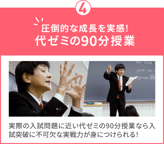 圧倒的な成長を実感！代ゼミ90分授業 実際の入試問題に近い代ゼミ90分授業なら入試突破に不可欠な実戦力が身につけられる！