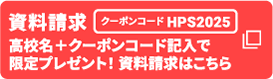 資料請求 高校名＋クーポンコード記入で限定プレゼント！資料請求はこちら クーポンコード HPS2025