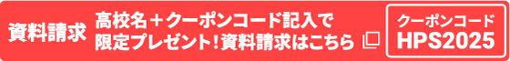 資料請求 高校名＋クーポンコード記入で限定プレゼント！資料請求はこちら クーポンコード HPS2025