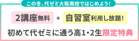 この冬、代ゼミ大阪南校ではじめよう！ 2講座無料+自習室利用し放題！ 初めて代ゼミに通う高1・2生限定特典