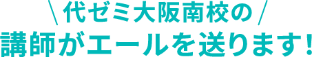 代ゼミ大阪南校の講師がエールを送ります！