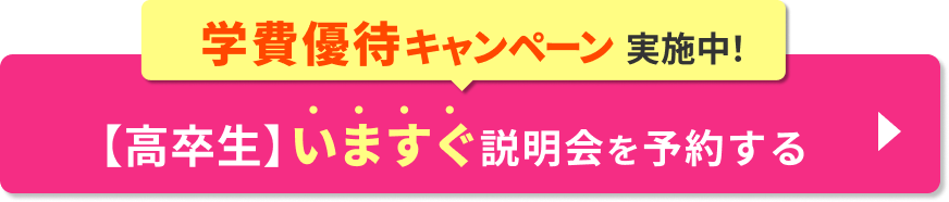 学費優待キャンペーン実施中！【高卒生】いますぐ説明会を予約する