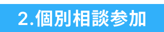 2.個別相談参加