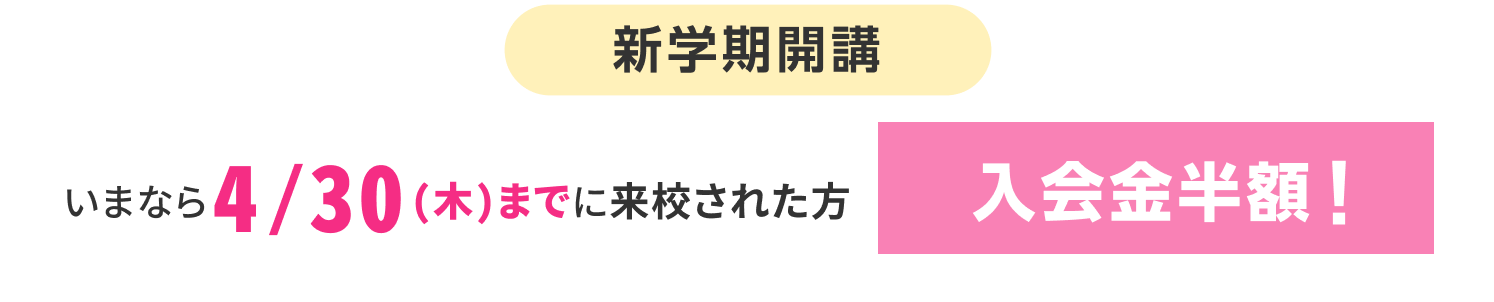 いまなら4/30(木)までに来校された方入学金半額！