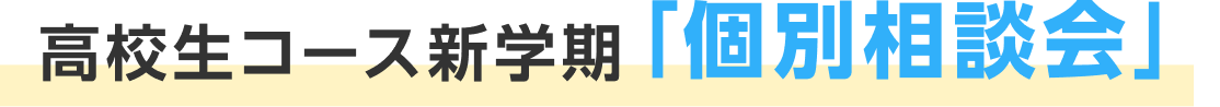 高校生コース新学期「個別相談」