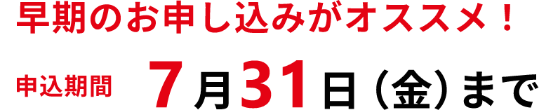 早期のお申し込みがオススメ！申込期間7月31日(金)まで