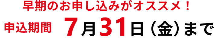 早期のお申し込みがオススメ！申込期間7月31日(金)まで