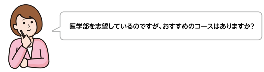 医学部を志望しているのですが、おすすめのコースはありますか？