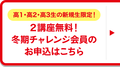 高1・高2・高3生の新規生限定！2講座無料！冬期チャレンジ会員のお申込はこちら