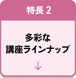 特長2 多彩な講座ラインナップ