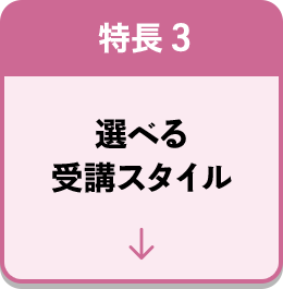 特長3 選べる受講スタイル