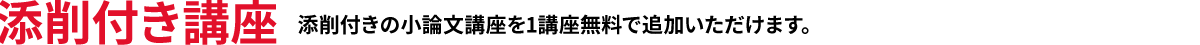 添削付き講座 添削付きの小論文講座を1講座無料で追加いただけます。