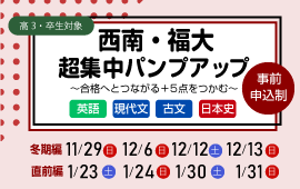 西南・福大 超集中パンプアップ ～合格へとつながる＋5点をつかむ～