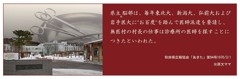 秋田大学の写真、および、「県主脳部は、毎年東北大、新潟大、弘前大および岩手医大に”お百度”を踏んで医師派遣を要請し、無医村の村長の仕事は診療所の医師を探すことにつきたといわれた。」というテキスト